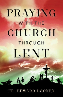 Praying with the Church Through Lent by Looney, Fr Edward L.