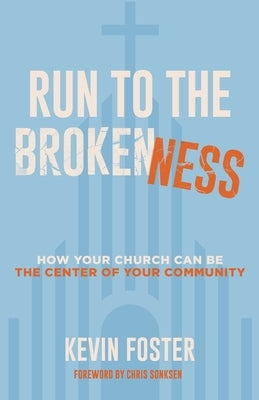 Run to the Brokenness: How Your Church Can Be the Center of Your Community by Foster, Kevin
