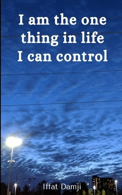 I am the one thing in life I can control by Damji, Iffat