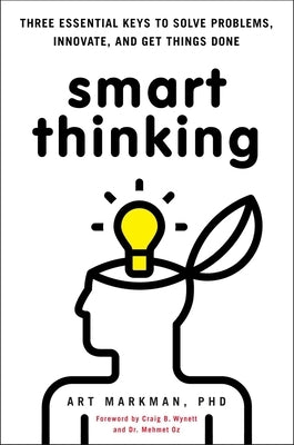 Smart Thinking: Three Essential Keys to Solve Problems, Innovate, and Get Things Done by Markman Phd, Art