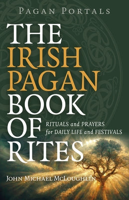 Pagan Portals - The Irish Pagan Book of Rites: Rituals and Prayers for Daily Life and Festivals by McLoughlin, John Michael