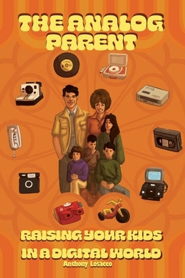 The Analog Parent: Raising Your Kids in a Digital World by Losacco, Anthony