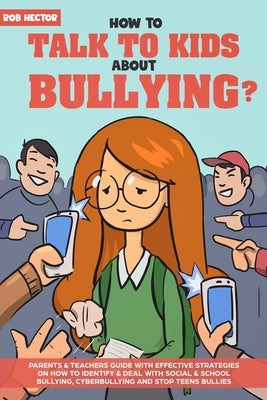 How To Talk To KIDS About Bullying: Parents & teachers guide with effective strategies on how to identify & deal with social & school bullying, cyberb by Hector, Rob