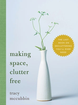 Making Space, Clutter Free: The Last Book on Decluttering You'll Ever Need by McCubbin, Tracy