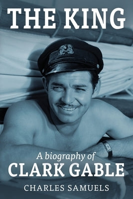 The King: A Biography of Clark Gable by Samuels, Charles