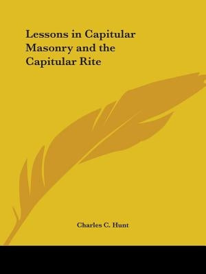 Lessons in Capitular Masonry and the Capitular Rite by Hunt, Charles C.