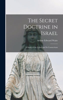 The Secret Doctrine in Israel: a Study of the Zohar and Its Connections by Waite, Arthur Edward 1857-1942