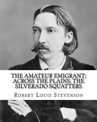 The amateur emigrant; Across the plains; The Silverado squatters, By: Robert Louis Stevenson, and By: S .W . Van Schaick: Stephen Wilson Van Schaick A Paperback Createspace Independent Publishing Platform