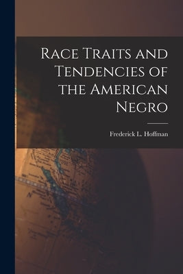 Race Traits and Tendencies of the American Negro by Hoffman, Frederick L. 1865-1946
