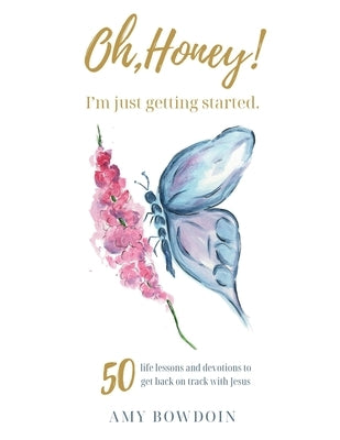 Oh, Honey! I'm Just Getting Started: 50 life lessons and devotions to get back on track with Jesus by Bowdoin, Amy