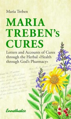 Maria Treben's Cures: Letters and Accounts of Cures Through the Herbal Health Through God's Pharmacy by Treben, Maria