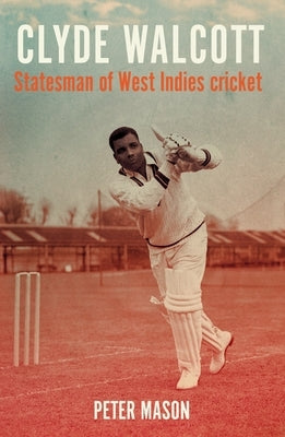 Clyde Walcott: Statesman of West Indies Cricket by Mason, Peter