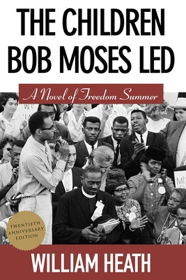 The Children Bob Moses Led: A Novel of Freedom Summer by Heath, William