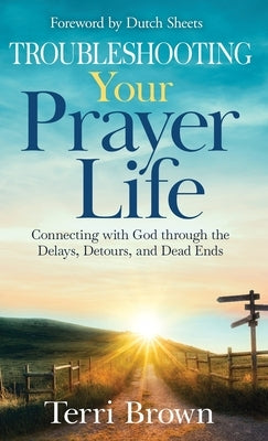 Troubleshooting Your Prayer Life: Connecting with God through the Delays, Detours, and Dead Ends by Brown, Terri