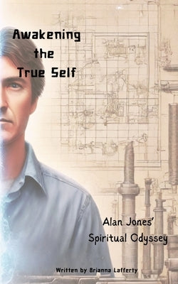 Awakening the True Self: Alan Jones' Spiritual Odyssey by Lafferty, Brianna