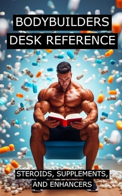 Bodybuilders Desk Reference for Steroids, Supplements, and Enhancers: Covers a wide range of steroids, from Testosterone, Trenbolone, and Nandrolone, Paperback Independently Published