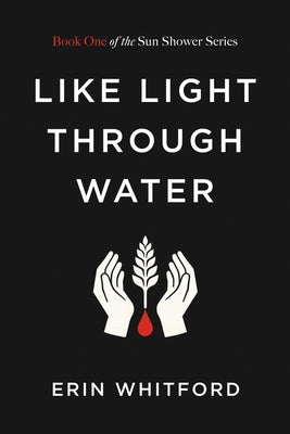 Like Light Through Water: Book One of the Sun Shower Series by Whitford, Erin