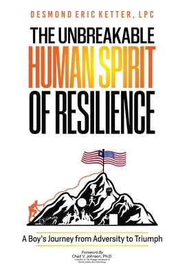 The Unbreakable Human Spirit of Resilience: A Boy's Journey from Adversity to Triumph by Ketter, Lpc Desmond Eric