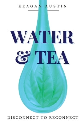 Water and Tea: Disconnect to Reconnect by Austin, Keagan