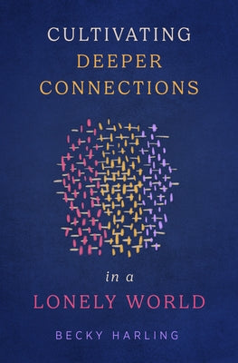 Cultivating Deeper Connections in a Lonely World by Harling, Becky