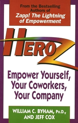 Heroz: Empower Yourself, Your Coworkers, Your Company by Byham, William