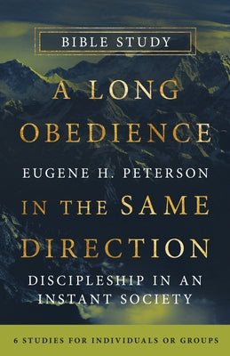 A Long Obedience in the Same Direction Bible Study: Discipleship in an Instant Society -- 6 Studies for Individuals or Groups by Peterson, Eugene H.