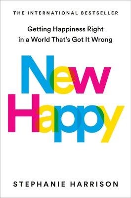 New Happy: Getting Happiness Right in a World That's Got It Wrong by Harrison, Stephanie