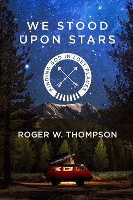 We Stood Upon Stars: Finding God in Lost Places by Thompson, Roger W.