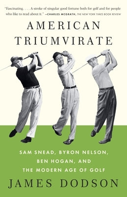 American Triumvirate: Sam Snead, Byron Nelson, Ben Hogan, and the Modern Age of Golf by Dodson, James