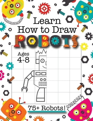 Learn How to Draw Robots: (Ages 4-8) Finish The Picture Robot Drawing Grid Activity Book for Kids with 75+ Unique Robot Drawings (How to Draw Book) by Engage Books (Activities)