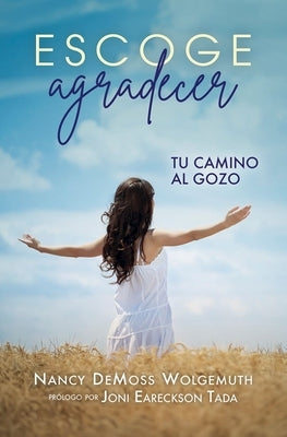 Escoge Agradecer: Tu Camino Al Gozo (Choosing Gratitude) by DeMoss Wolgemuth, Nancy