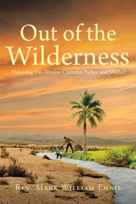 Out of the Wilderness: Honoring His Abusive Christian Father and Mother by Ennis, Mark William