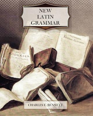 New Latin Grammar by Bennett, Charles E.