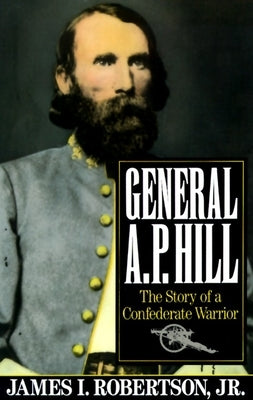 General A.P. Hill: The Story of a Confederate Warrior by Robertson, James I.