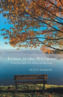 Listen to the Whispers: Living Peacefully with Anxiety and Depression by Barrow, Penny
