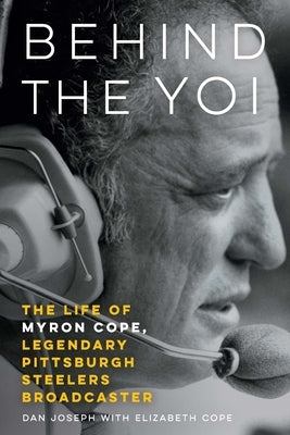 Behind the Yoi: The Life of Myron Cope, Legendary Pittsburgh Steelers Broadcaster by Joseph, Dan