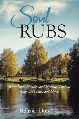 Soul Rubs: When Faith, Miracles, and Mysteries Combine with God's Grace and Mercy by Dorcé, Rouzier, Jr.