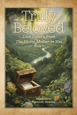 Truly Beloved: Love Letters from the Divine Mother in You by Blaksley, Sebasti?n