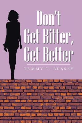 Don't Get Bitter, Get Better by Bussey, Tammy T.