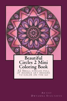 Beautiful Circles 2 Mini Coloring Book: 52 Small circles full of doodle art designs to color on the go by Stoltzfus, Dwyanna