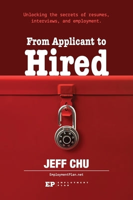 From Applicant to Hired: Unlocking the Secrets of Resumes, Interviews, and Employment by Chu, Jeff