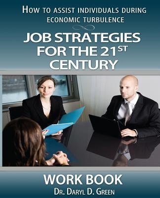 Job Strategies for the 21st Century-Workbook: How to Assist Individuals During Economic Turbulence by Green, Daryl D.