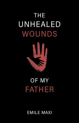 The Unhealed Wounds of My Father: A Memoir by Maxi, Emile