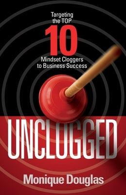 Unclogged: Targeting the Top 10 Mindset Cloggers to Business Success by Douglas, Monique