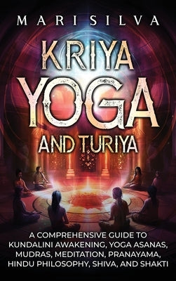 Kriya Yoga and Turiya: A Comprehensive Guide to Kundalini Awakening, Yoga Asanas, Mudras, Meditation, Pranayama, Hindu Philosophy, Shiva, and by Silva, Mari