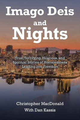 Imago Deis and Nights: True, Terrifying, Hilarious, and Spiritual Stories of Homelessness Leading into Freedom by MacDonald, Christopher