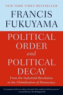 Political Order and Political Decay: From the Industrial Revolution to the Globalization of Democracy Paperback Farrar, Straus and Giroux