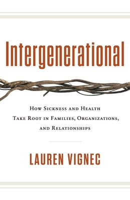 Intergenerational: How Sickness and Health Take Root in Families, Organizations, and Relationships by Vignec, Lauren