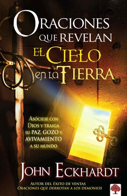 Oraciones Que Revelan El Cielo En La Tierra / Prayers That Release Heaven on Ear Th = Prayers That Release Heaven on Earth by Eckhardt, John