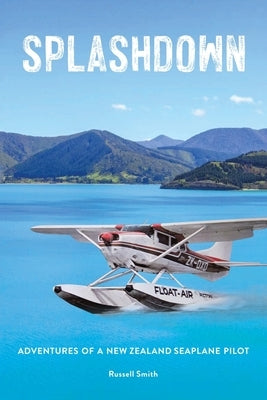 Splashdown: Adventures of a New Zealand Seaplane Pilot by Smith, Russell